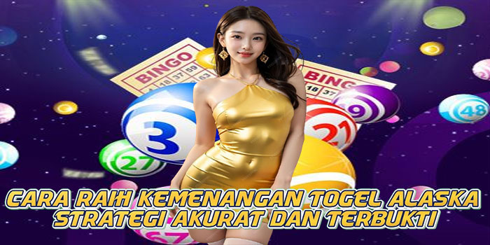 Cara Raih Kemenangan Togel Alaska Strategi Akurat dan Terbukti