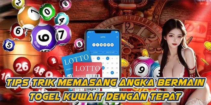 Tips Trik Memasang Angka Bermain Togel Kuwait Dengan Tepat